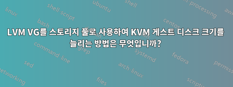 LVM VG를 스토리지 풀로 사용하여 KVM 게스트 디스크 크기를 늘리는 방법은 무엇입니까?