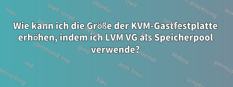 Wie kann ich die Größe der KVM-Gastfestplatte erhöhen, indem ich LVM VG als Speicherpool verwende?