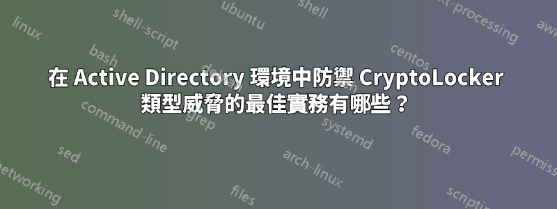 在 Active Directory 環境中防禦 CryptoLocker 類型威脅的最佳實務有哪些？