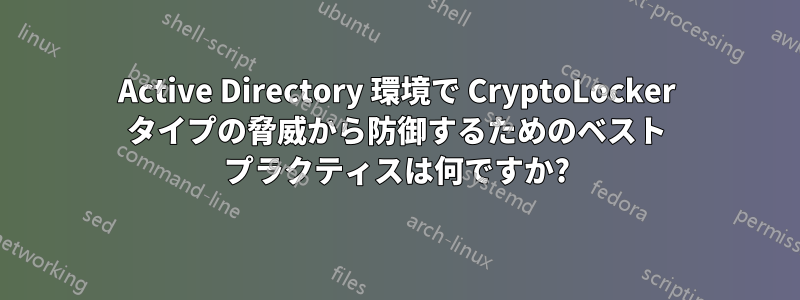 Active Directory 環境で CryptoLocker タイプの脅威から防御するためのベスト プラクティスは何ですか?