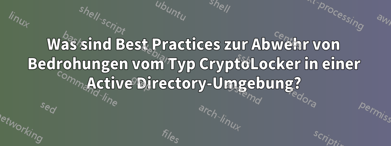 Was sind Best Practices zur Abwehr von Bedrohungen vom Typ CryptoLocker in einer Active Directory-Umgebung?