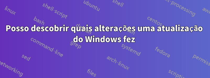 Posso descobrir quais alterações uma atualização do Windows fez