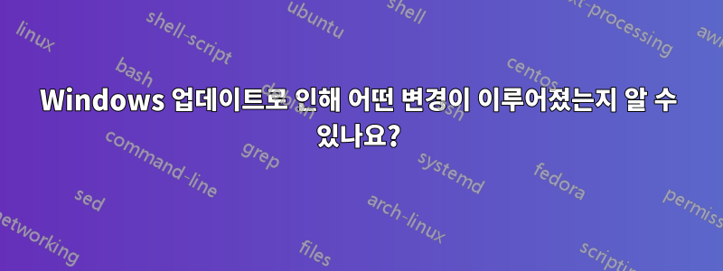 Windows 업데이트로 인해 어떤 변경이 이루어졌는지 알 수 있나요?