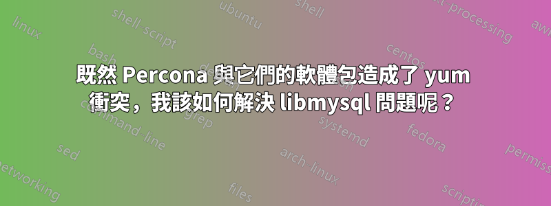 既然 Percona 與它們的軟體包造成了 yum 衝突，我該如何解決 libmysql 問題呢？