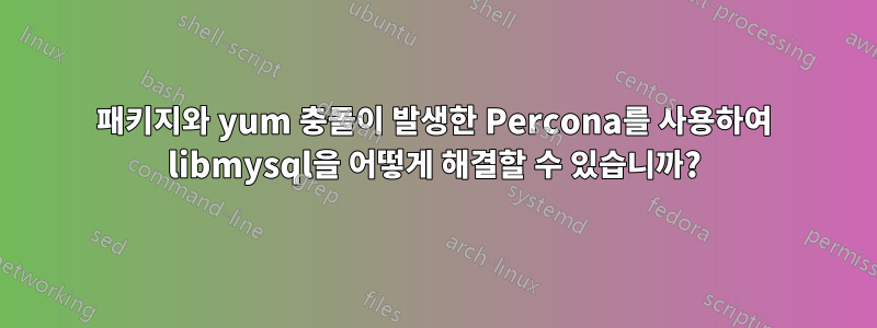 패키지와 yum 충돌이 발생한 Percona를 사용하여 libmysql을 어떻게 해결할 수 있습니까?