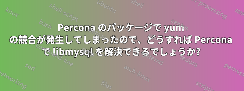 Percona のパッケージで yum の競合が発生してしまったので、どうすれば Percona で libmysql を解決できるでしょうか?