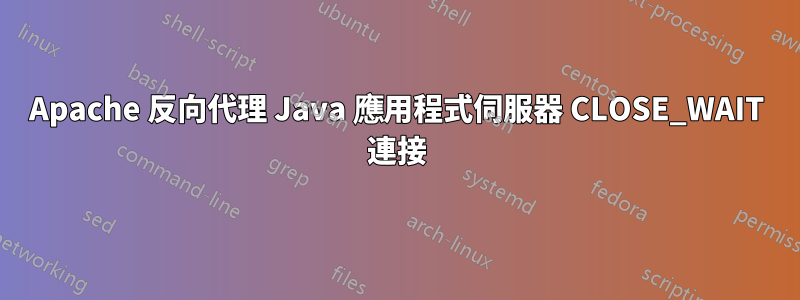 Apache 反向代理 Java 應用程式伺服器 CLOSE_WAIT 連接