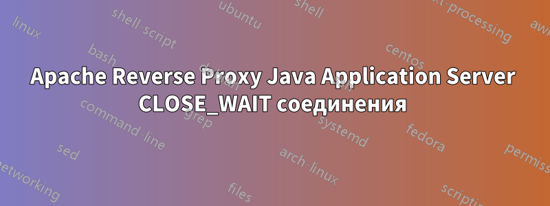 Apache Reverse Proxy Java Application Server CLOSE_WAIT соединения