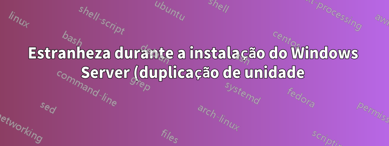 Estranheza durante a instalação do Windows Server (duplicação de unidade)