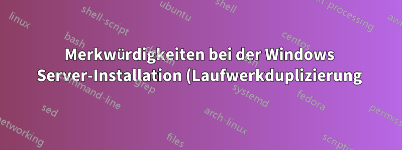 Merkwürdigkeiten bei der Windows Server-Installation (Laufwerkduplizierung)