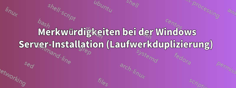 Merkwürdigkeiten bei der Windows Server-Installation (Laufwerkduplizierung) 