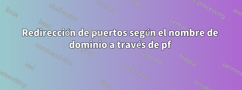 Redirección de puertos según el nombre de dominio a través de pf