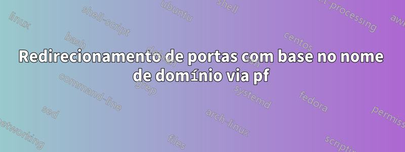 Redirecionamento de portas com base no nome de domínio via pf