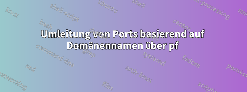 Umleitung von Ports basierend auf Domänennamen über pf