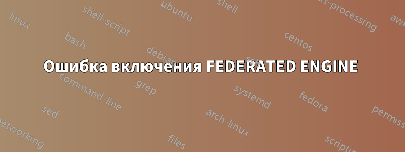 Ошибка включения FEDERATED ENGINE