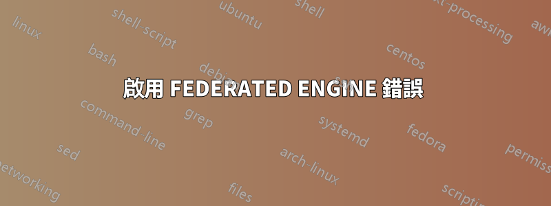 啟用 FEDERATED ENGINE 錯誤