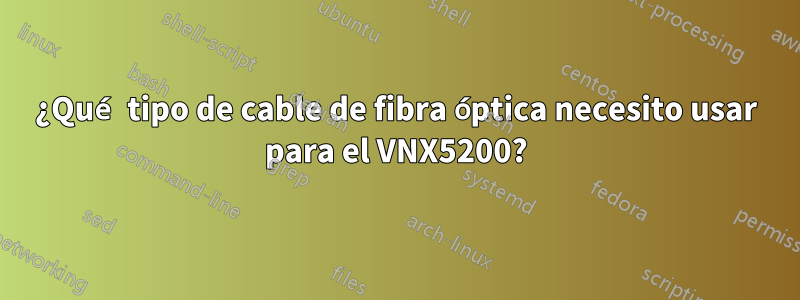 ¿Qué tipo de cable de fibra óptica necesito usar para el VNX5200?