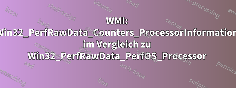 WMI: Win32_PerfRawData_Counters_ProcessorInformation im Vergleich zu Win32_PerfRawData_PerfOS_Processor