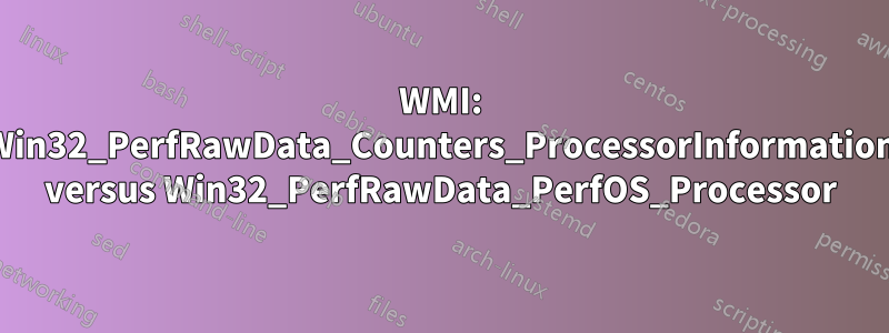 WMI: Win32_PerfRawData_Counters_ProcessorInformation versus Win32_PerfRawData_PerfOS_Processor