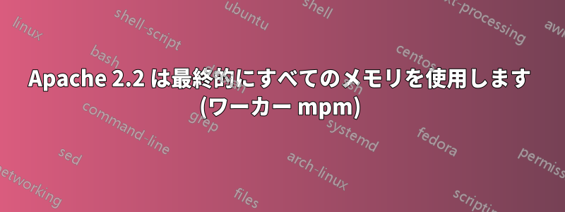 Apache 2.2 は最終的にすべてのメモリを使用します (ワーカー mpm)