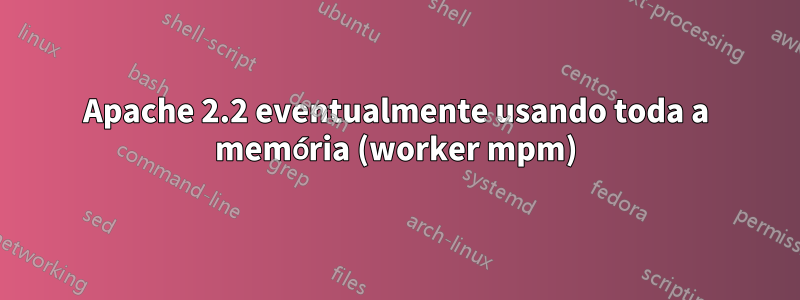 Apache 2.2 eventualmente usando toda a memória (worker mpm)