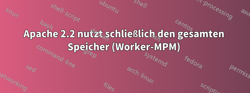 Apache 2.2 nutzt schließlich den gesamten Speicher (Worker-MPM)