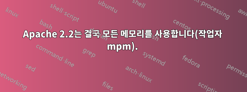 Apache 2.2는 결국 모든 메모리를 사용합니다(작업자 mpm).