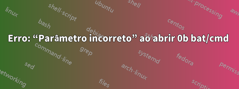 Erro: “Parâmetro incorreto” ao abrir 0b bat/cmd