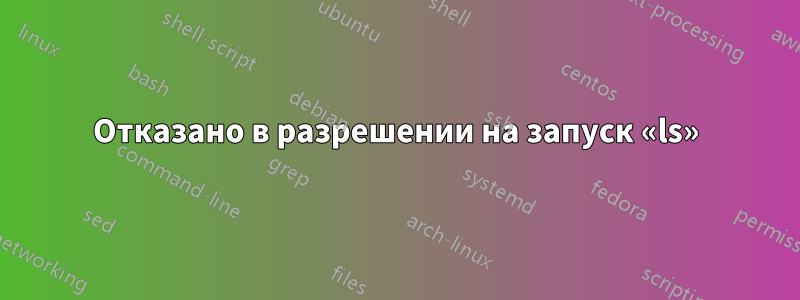 Отказано в разрешении на запуск «ls»