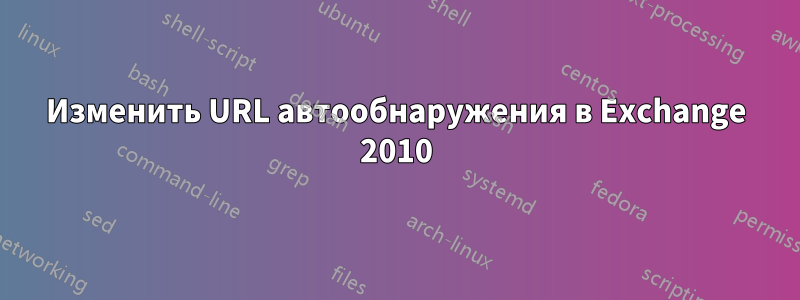 Изменить URL автообнаружения в Exchange 2010