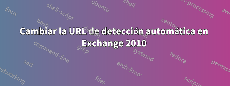 Cambiar la URL de detección automática en Exchange 2010