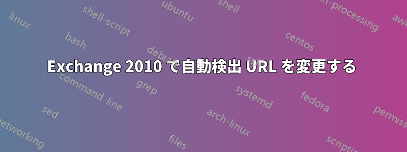 Exchange 2010 で自動検出 URL を変更する