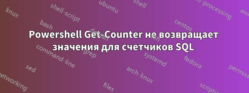 Powershell Get-Counter не возвращает значения для счетчиков SQL