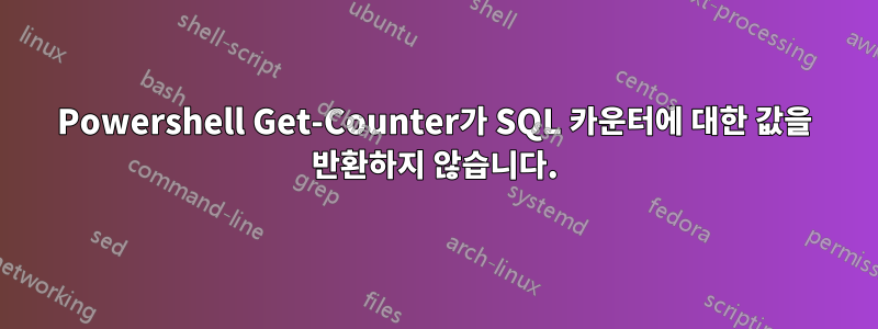 Powershell Get-Counter가 SQL 카운터에 대한 값을 반환하지 않습니다.