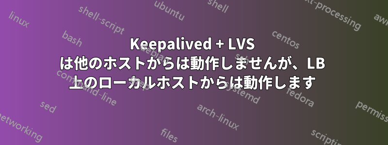 Keepalived + LVS は他のホストからは動作しませんが、LB 上のローカルホストからは動作します