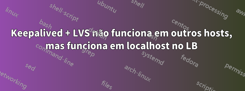 Keepalived + LVS não funciona em outros hosts, mas funciona em localhost no LB