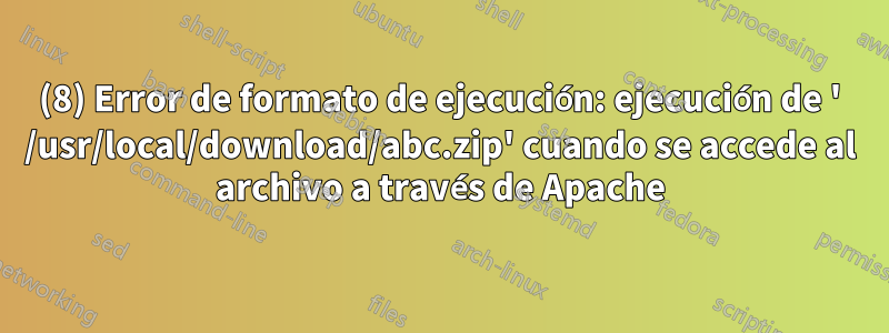 (8) Error de formato de ejecución: ejecución de ' /usr/local/download/abc.zip' cuando se accede al archivo a través de Apache