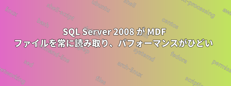 SQL Server 2008 が MDF ファイルを常に読み取り、パフォーマンスがひどい 