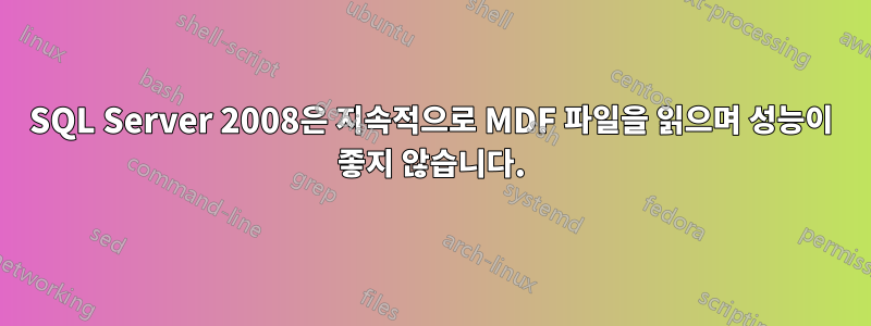 SQL Server 2008은 지속적으로 MDF 파일을 읽으며 성능이 좋지 않습니다.