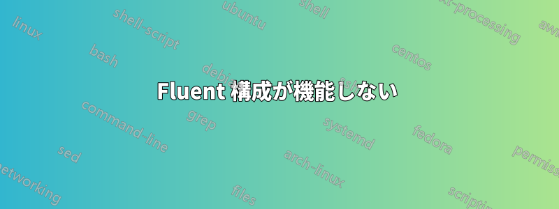 Fluent 構成が機能しない