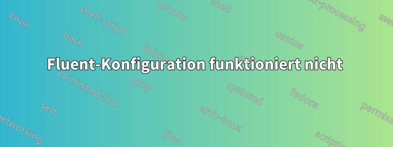 Fluent-Konfiguration funktioniert nicht