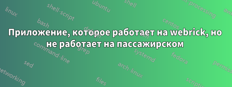 Приложение, которое работает на webrick, но не работает на пассажирском