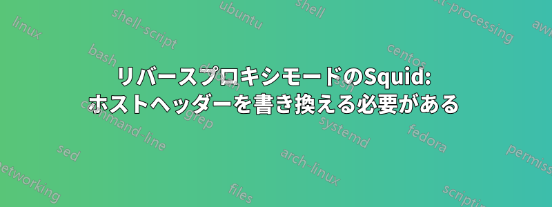 リバースプロキシモードのSquid: ホストヘッダーを書き換える必要がある