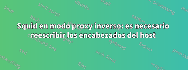 Squid en modo proxy inverso: es necesario reescribir los encabezados del host