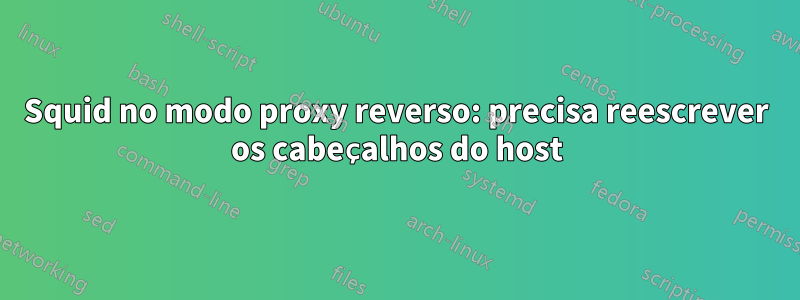 Squid no modo proxy reverso: precisa reescrever os cabeçalhos do host