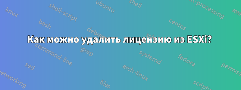 Как можно удалить лицензию из ESXi?