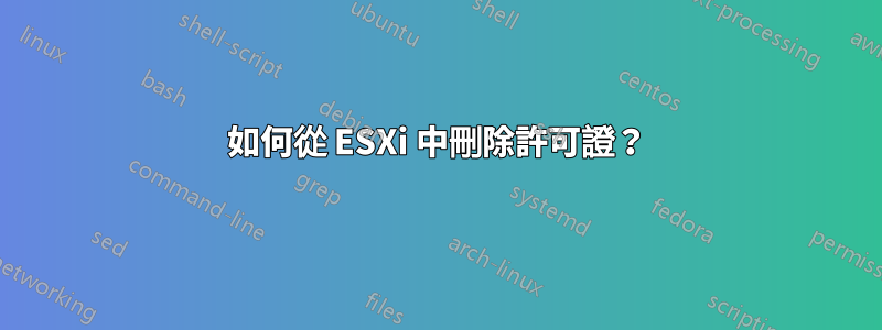 如何從 ESXi 中刪除許可證？