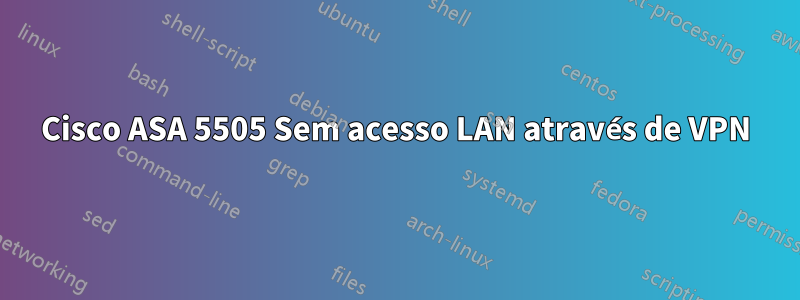 Cisco ASA 5505 Sem acesso LAN através de VPN