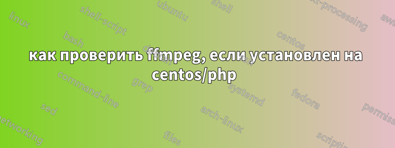 как проверить ffmpeg, если установлен на centos/php 