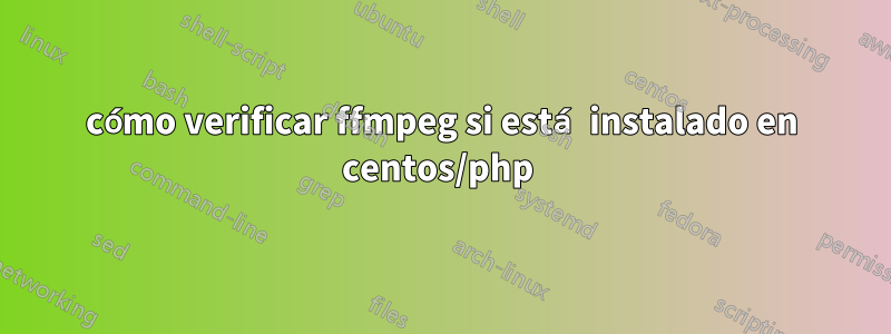 cómo verificar ffmpeg si está instalado en centos/php 